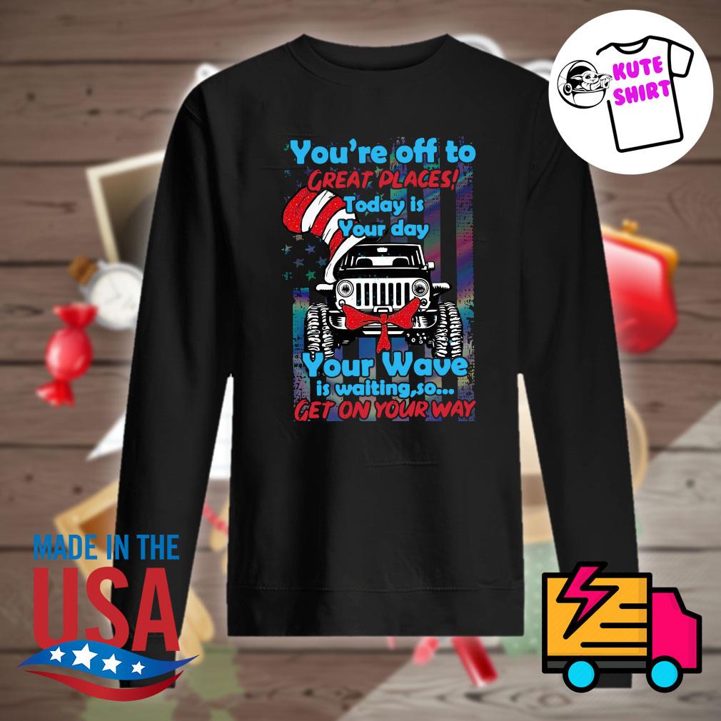 Jeep Dr Seuss You Re Off To Great Places Today Is Your Day Your Wave Is Waiting So Get On Your Way Shirt Hoodie Tank Top Sweater And Long Sleeve T Shirt