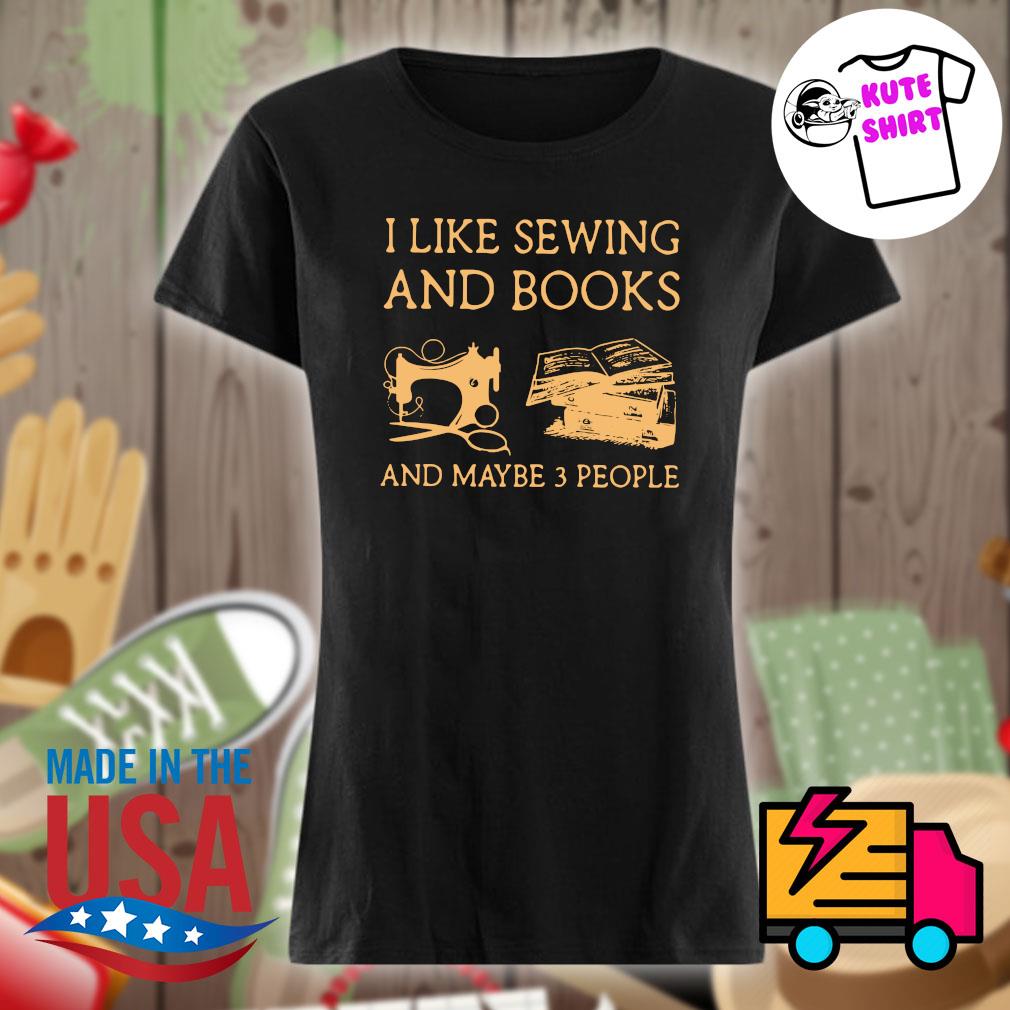 I like Sewing and Books and maybe 3 people s Ladies t-shirt