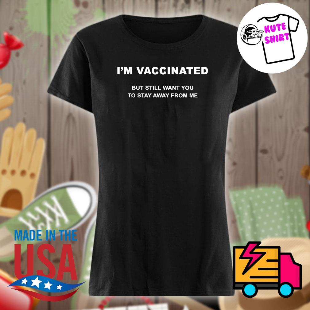 I'm Vaccinated but still want you to stay away from me s Ladies t-shirt
