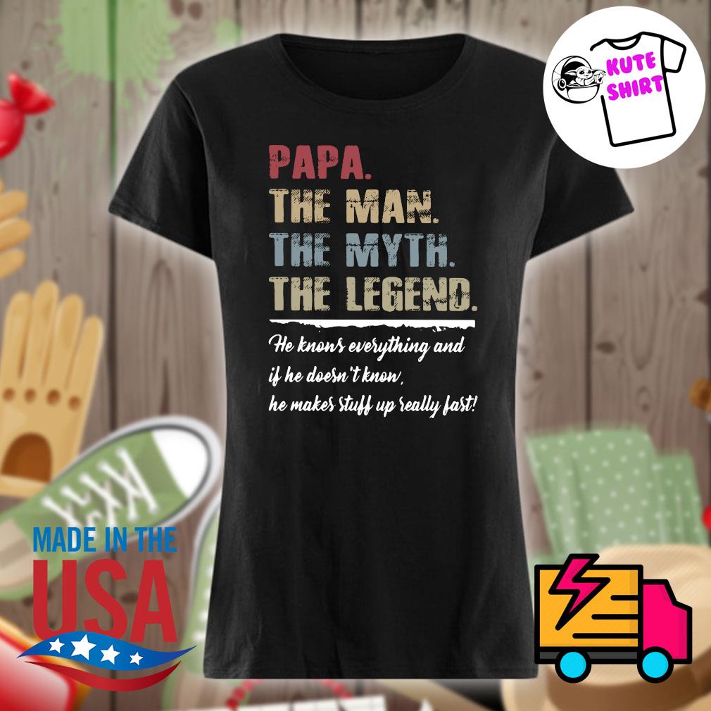 Papa the man the myth the legend he knows everything and if he doesn't know he makes stuff up really fast s Ladies t-shirt