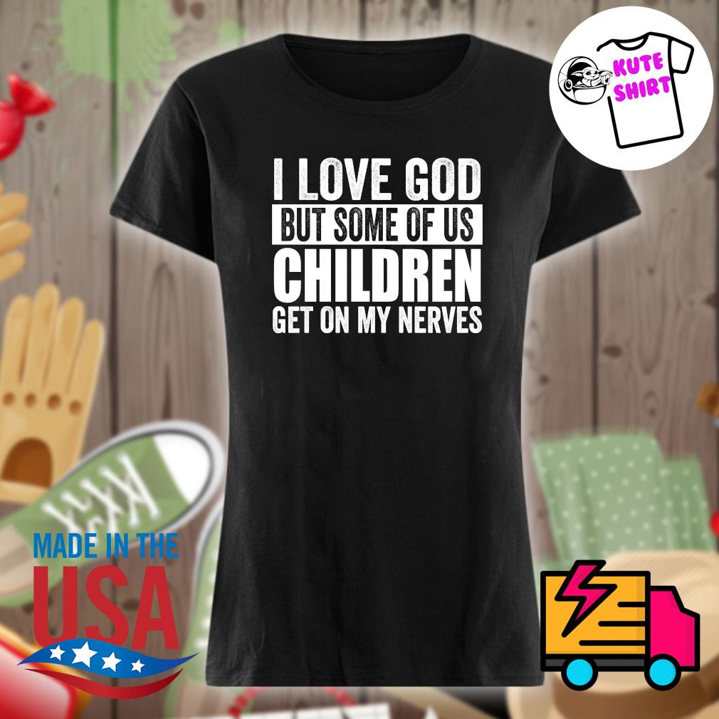 I love God but some of his children get on my nerves s Ladies t-shirt