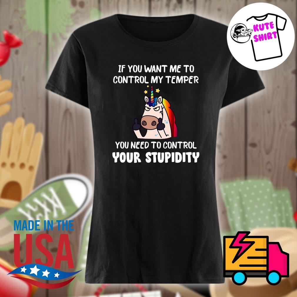 Unicorn if you want me to control my temper you need to control your stupidity s Ladies t-shirt