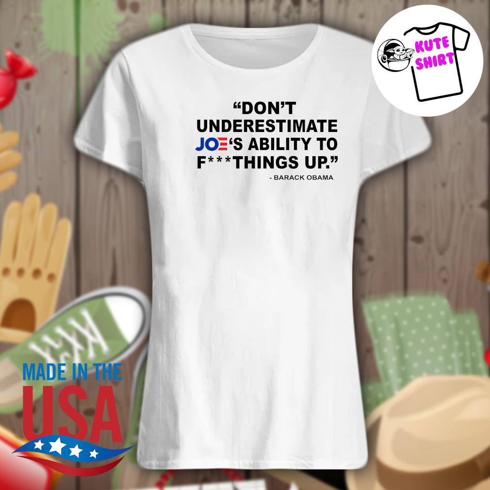 Don't underestimate Joe's ability to fuck things up Barack Obama s Ladies t-shirt
