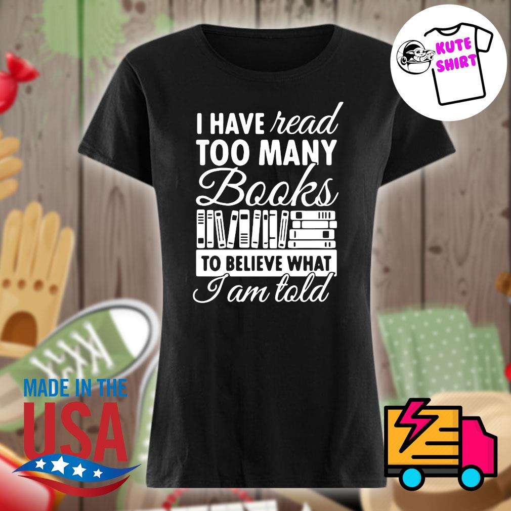 I have read too many books to believe what I am told s Ladies t-shirt