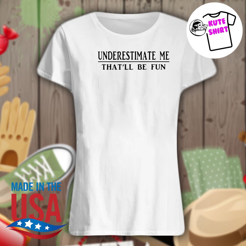 Underestimate me that'll be fun s Ladies t-shirt