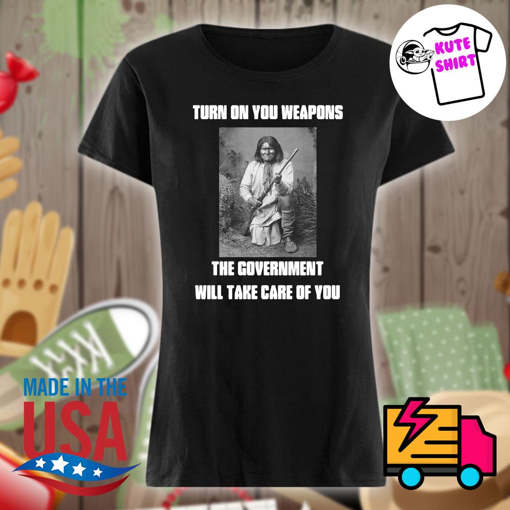 Geronimo turn on your weapons the government will take care of you s Ladies t-shirt