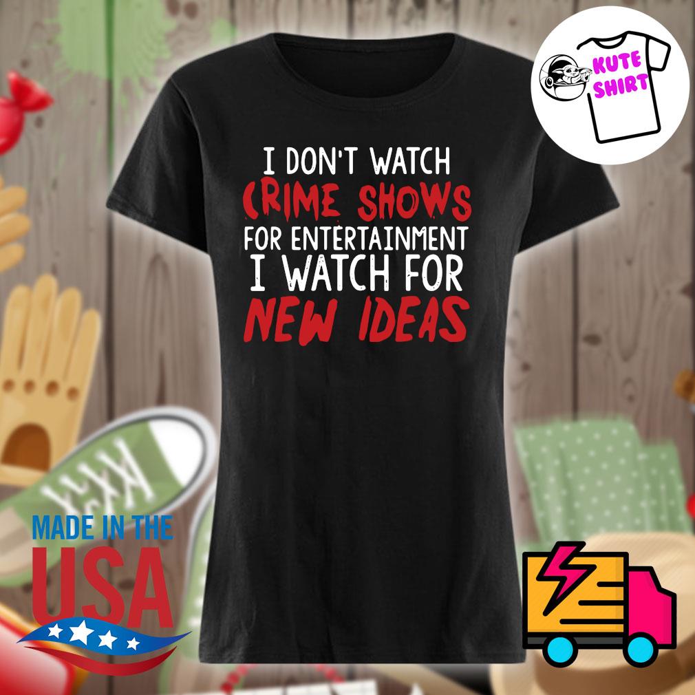 I don't watch crime shows for entertainment I watch for new ideas s Ladies t-shirt