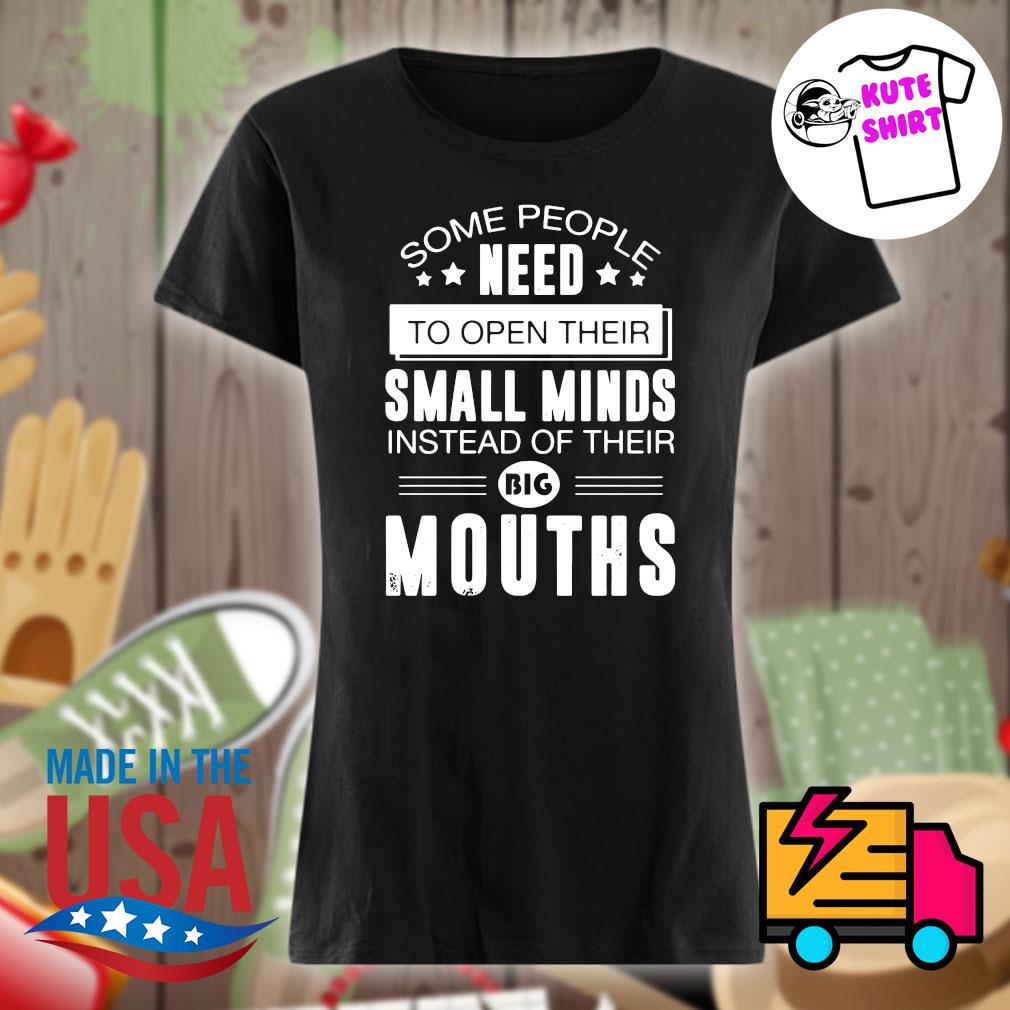 Some people need to open their small minds instead of their big mouths s Ladies t-shirt