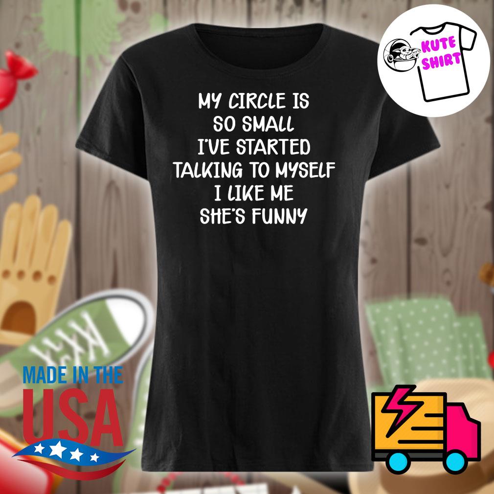 My circle is so small I've started talking to myself I like me she's funny s Ladies t-shirt