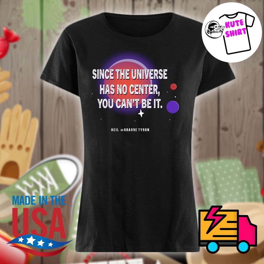 Since the universe has no center you can't be it s Ladies t-shirt