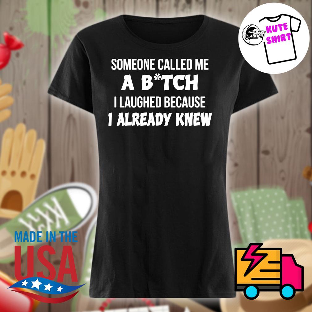 Someone called me a Bitch I laughed because I already knew s Ladies t-shirt