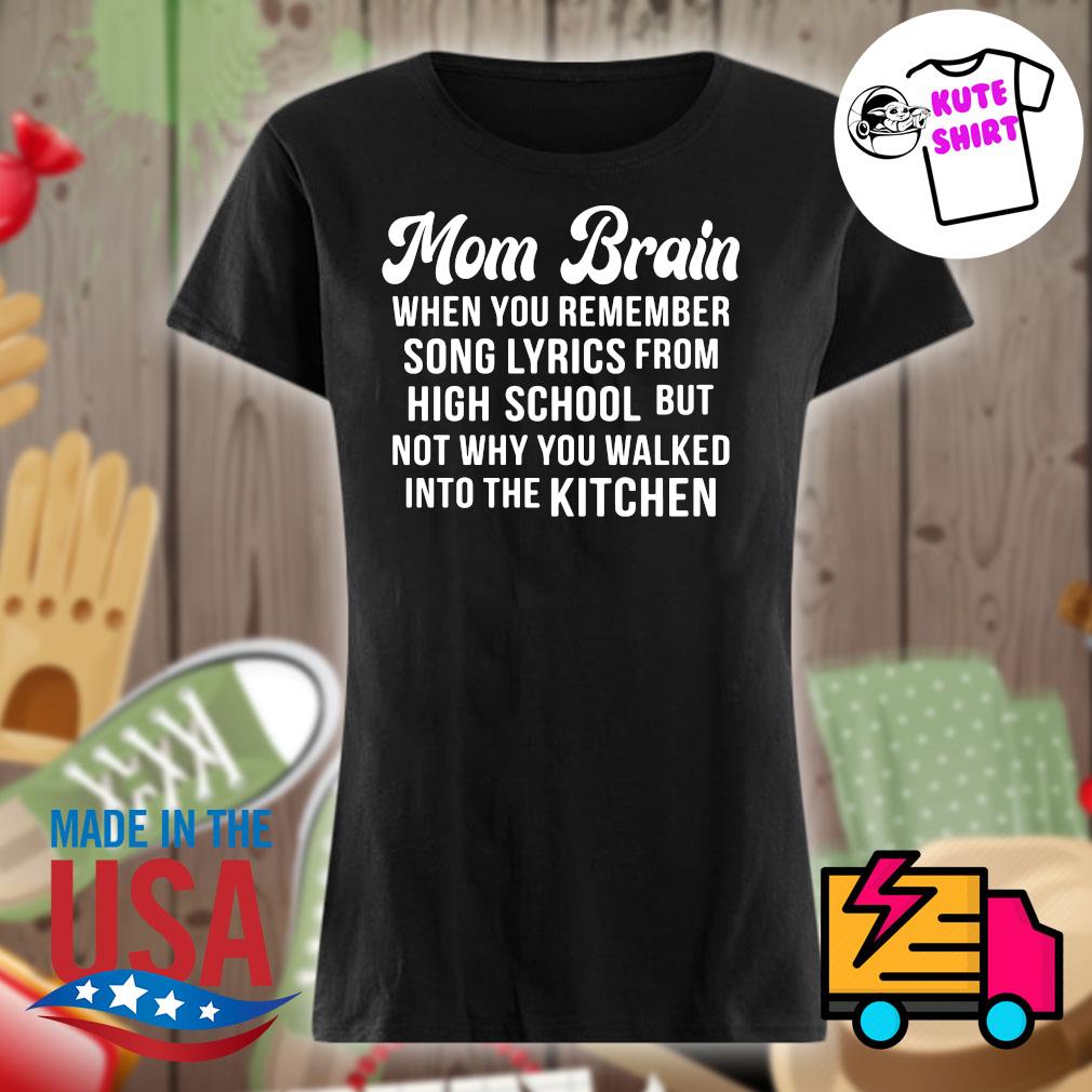 Mom Brain when you remember song lyrics from high school but not why you walked into the Kitchen s Ladies t-shirt