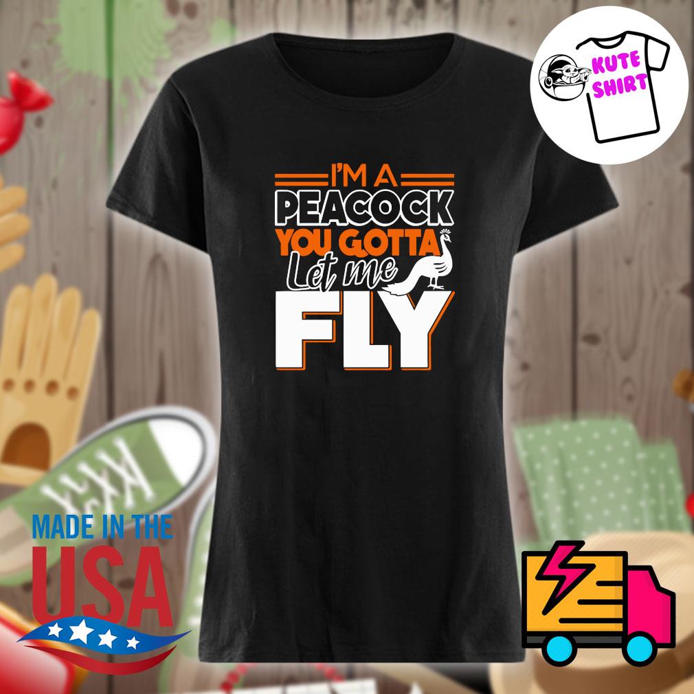 I'm a Peacock you gotta let me fly s Ladies t-shirt