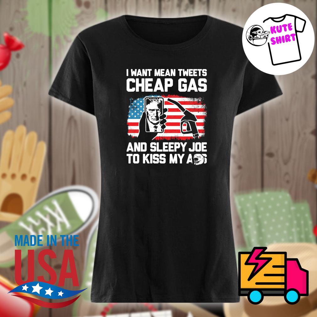 I want mean tweets cheap Gas and sleepy Joe to kiss my ass s Ladies t-shirt