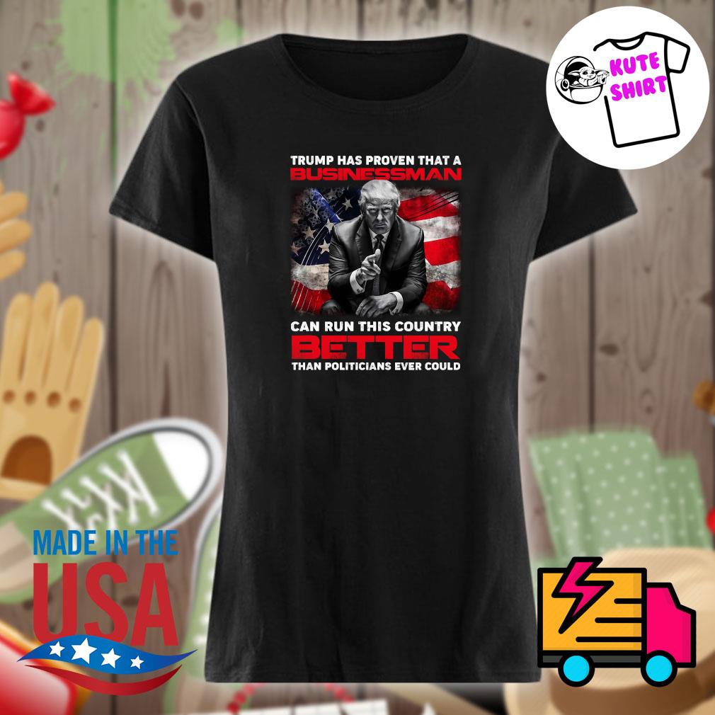 Trump has proven that a businessman can run this country better than politicians ever could s Ladies t-shirt