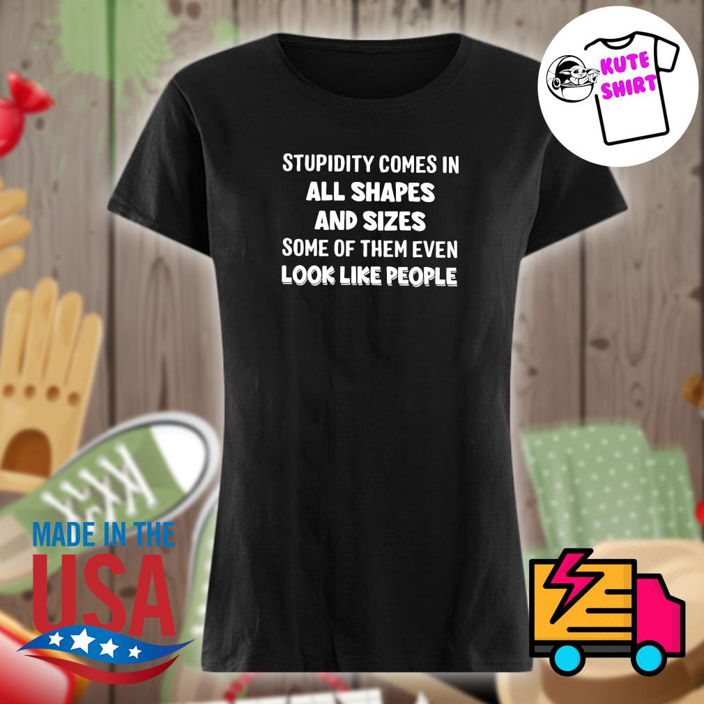 Stupidity comes in all shapes and sizes some of them even look like people s Ladies t-shirt
