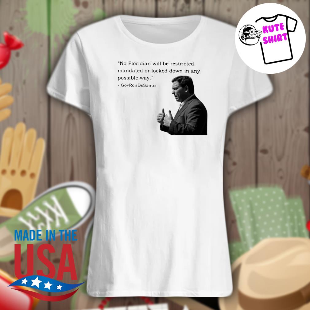 Gov Ron Desantis no Floridian will be restricted mandated or locked down in any possible way s Ladies t-shirt