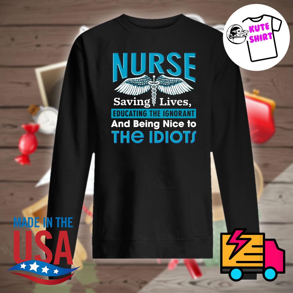 Nurse saving lives educating the ignorant and being nice to the Idiots s Sweater