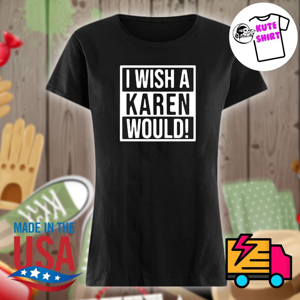 I wish a Karen would s Ladies t-shirt