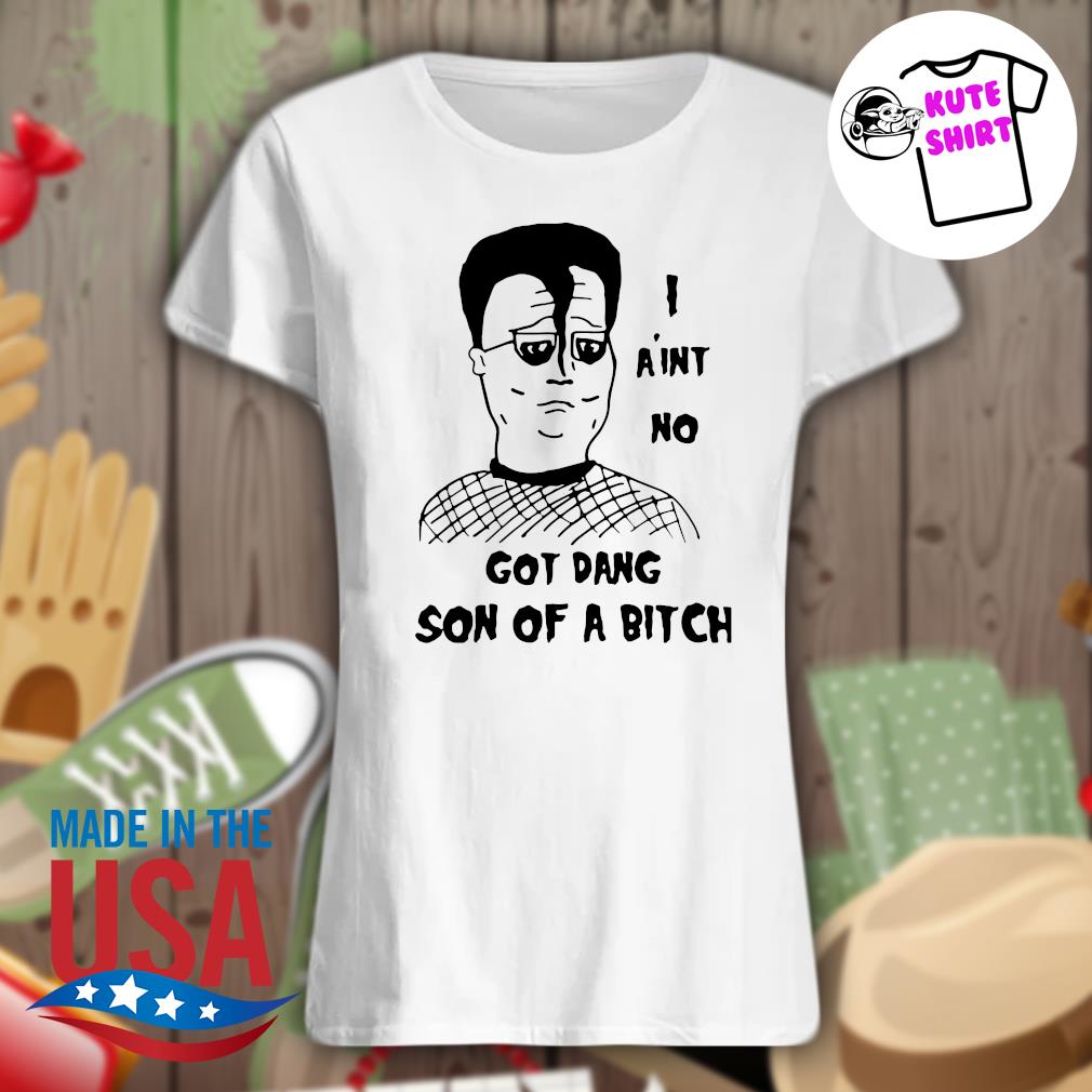 I ain't no got Dang Son of a bitch s Ladies t-shirt