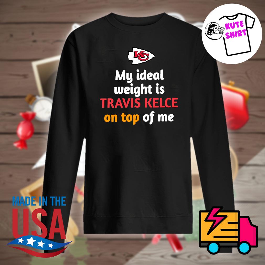 Kansas City Chiefs my ideal weight is Travis Kelce on top of me s Sweater