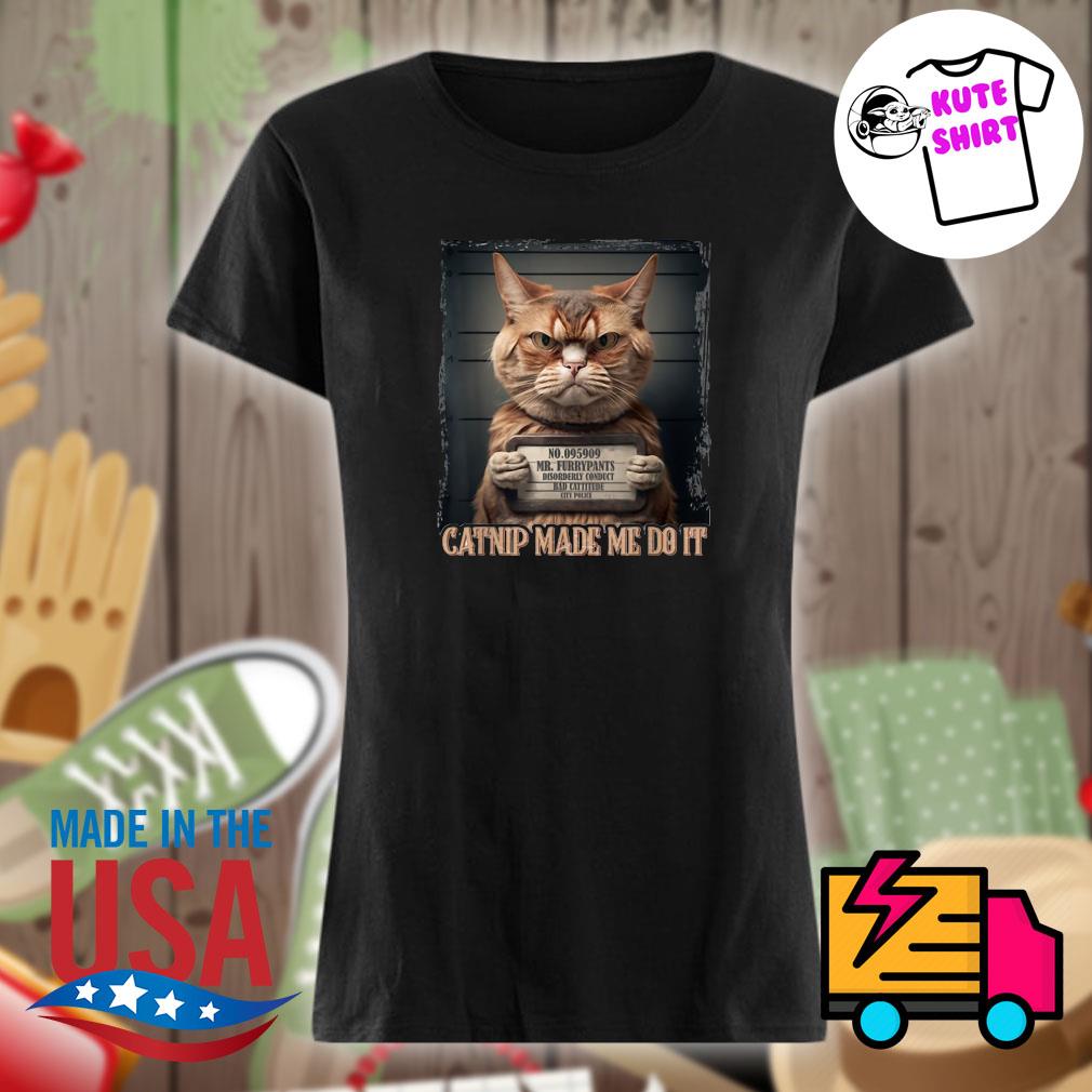 Mr Furrypants Catnip made me do it s Ladies t-shirt