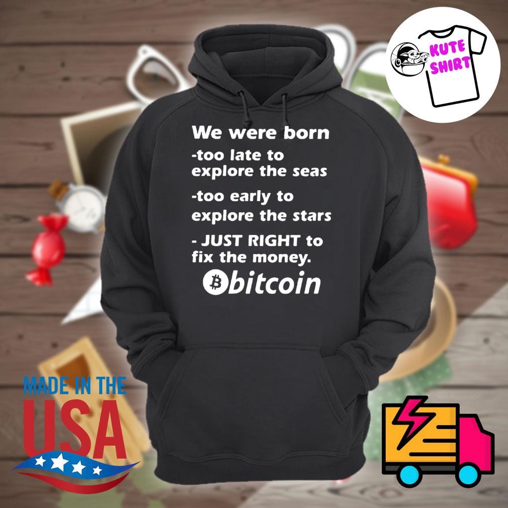 We were born too late to explore the seas too early to explore the stars  just right to fix the money Bitcoin shirt, hoodie, tank top, sweater, long  sleeve t-shirt