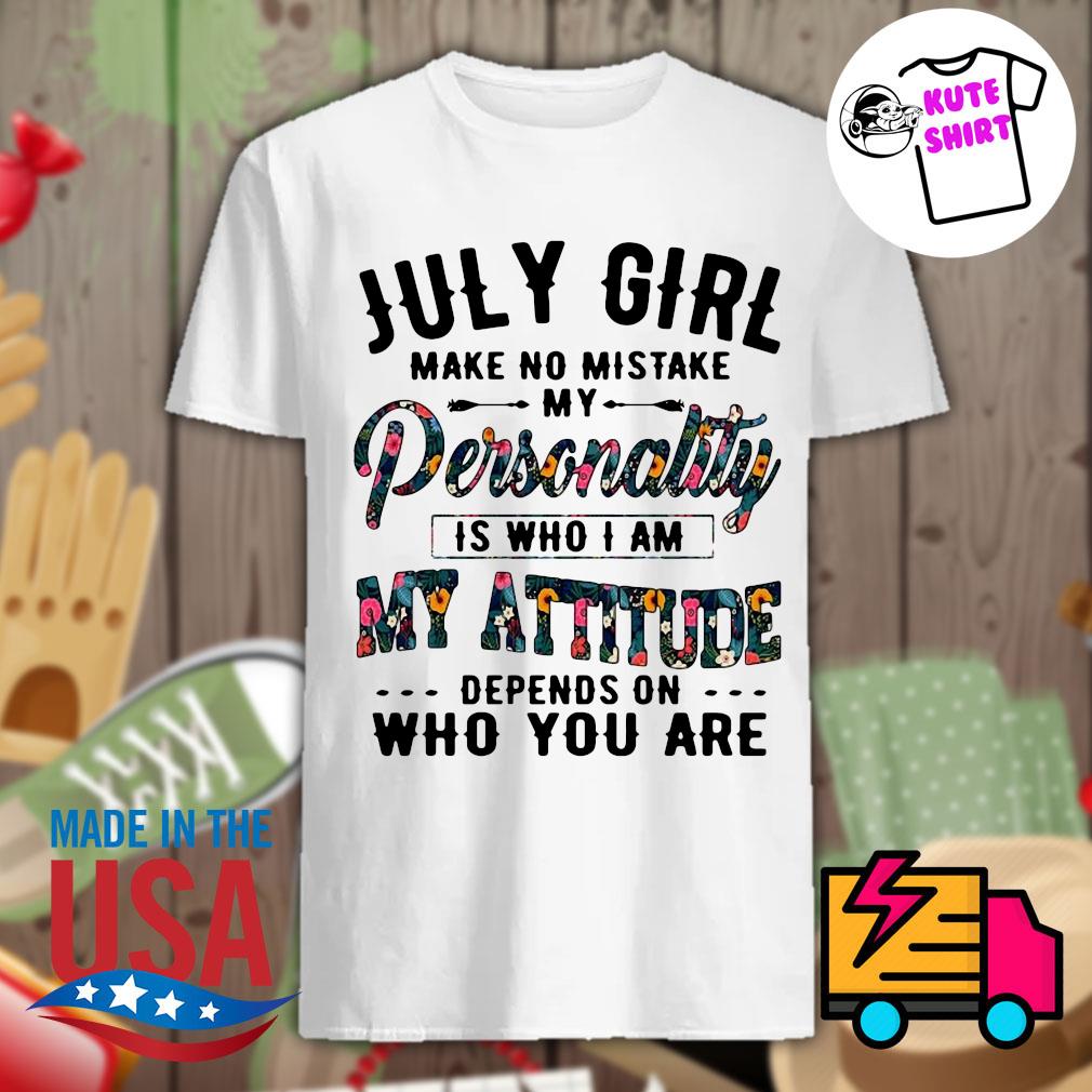 July girl make no mistake my personality is who I am my attitude