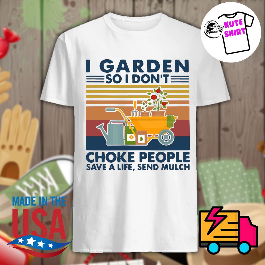 I Garden So I Don T Choke People Save A Life Send Mulch Vintage Shirt Hoodie Tank Top Sweater And Long Sleeve T Shirt