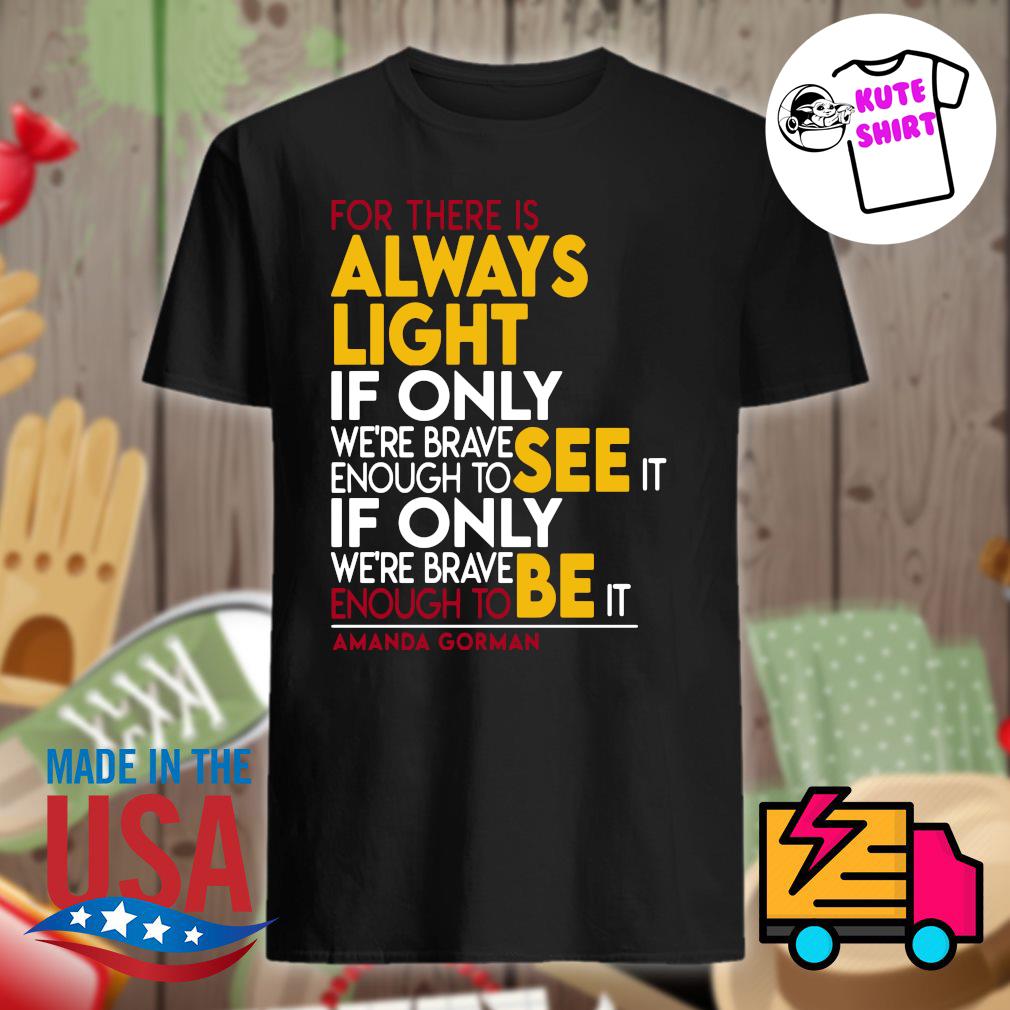 For There Is Always Light If Only We Re Brave Enough To See It Be It Amanda Gorman Shirt Hoodie Tank Top Sweater And Long Sleeve T Shirt